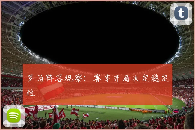 罗马阵容观察:赛季开局决定稳定性