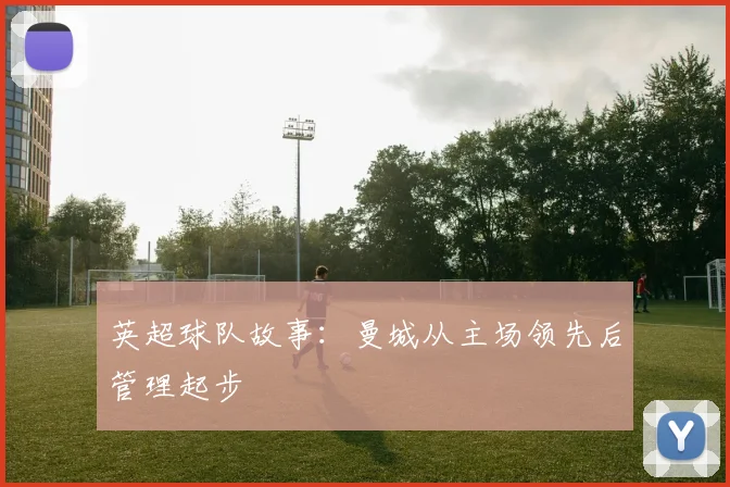 英超球队故事:曼城从主场领先后管理起步