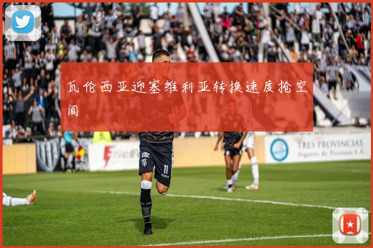 瓦伦西亚迎塞维利亚转换速度抢空间