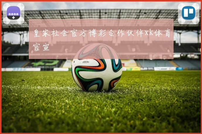 皇家社会官方博彩合作伙伴xk体育官宣