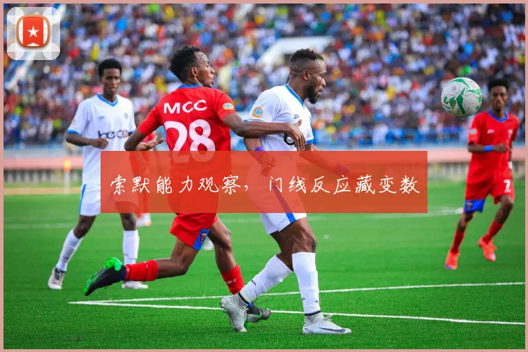 索默能力观察，门线反应藏变数
